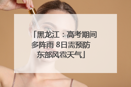 黑龙江：高考期间多阵雨 8日需预防东部风雹天气