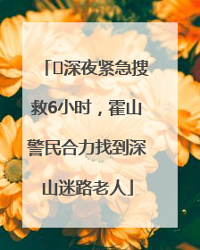 ﻿深夜紧急搜救6小时，霍山警民合力找到深山迷路老人