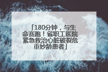 180分钟，与生命赛跑！省职工医院紧急救治心脏破裂危重妙龄患者