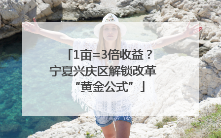 1亩=3倍收益？宁夏兴庆区解锁改革“黄金公式”