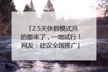 2.5天休假模式真的要来了，一地试行！网友：建议全国推广