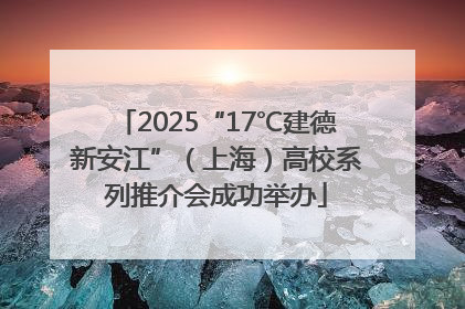 2025“17℃建德新安江”（上海）高校系列推介会成功举办