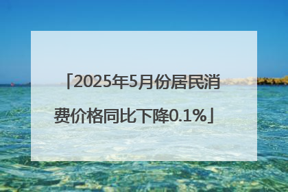 2025年5月份居民消费价格同比下降0.1%
