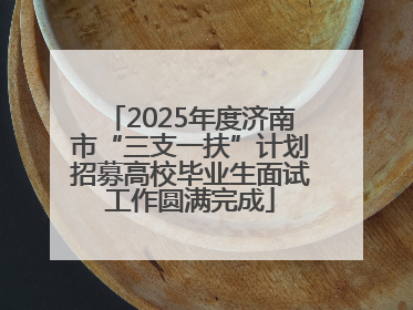 2025年度济南市“三支一扶”计划招募高校毕业生面试工作圆满完成
