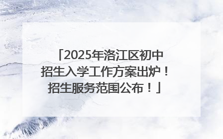 2025年洛江区初中招生入学工作方案出炉！招生服务范围公布！