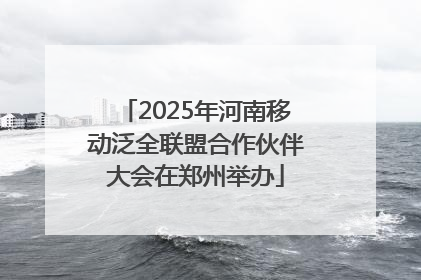 2025年河南移动泛全联盟合作伙伴大会在郑州举办