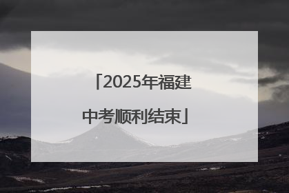 2025年福建中考顺利结束