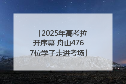 2025年高考拉开序幕 舟山4767位学子走进考场