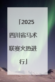 2025四川省马术联赛火热进行