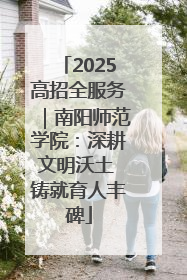 2025高招全服务｜南阳师范学院：深耕文明沃土 铸就育人丰碑