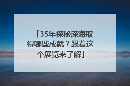 35年探秘深海取得哪些成就？跟着这个展览来了解