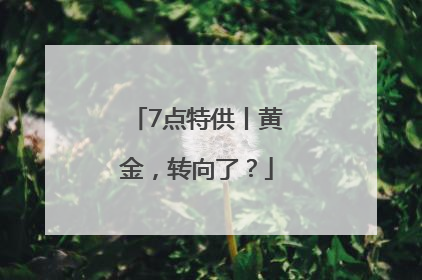 7点特供丨黄金，转向了？