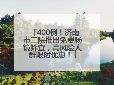 400例！济南市三院推出免费肠镜筛查，高风险人群限时优惠！