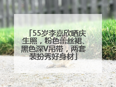 55岁李嘉欣晒庆生照，粉色蕾丝裙、黑色深V吊带，两套装扮秀好身材
