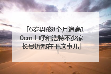 6岁男孩8个月追高10cm！呼和浩特不少家长最近都在干这事儿