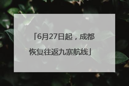 6月27日起，成都恢复往返九寨航线
