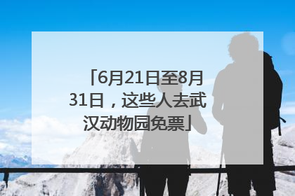 6月21日至8月31日，这些人去武汉动物园免票
