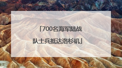 700名海军陆战队士兵抵达洛杉矶