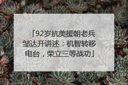 92岁抗美援朝老兵邹达开讲述：机智转移电台，荣立三等战功