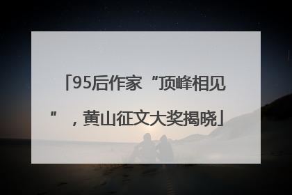 95后作家“顶峰相见”，黄山征文大奖揭晓