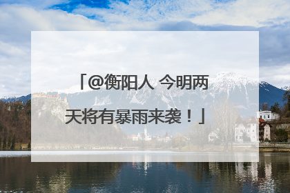 @衡阳人 今明两天将有暴雨来袭！