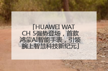 HUAWEI WATCH 5强势登场，首款鸿蒙AI智能手表，引领腕上智慧科技新纪元