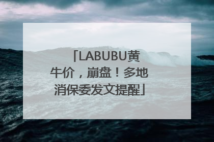 LABUBU黄牛价，崩盘！多地消保委发文提醒