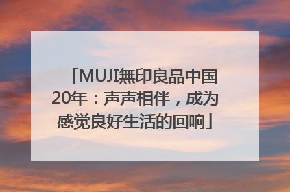 MUJI無印良品中国20年：声声相伴，成为感觉良好生活的回响