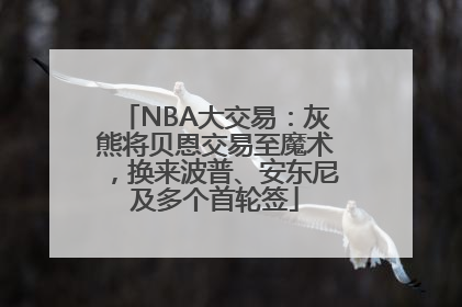 NBA大交易：灰熊将贝恩交易至魔术，换来波普、安东尼及多个首轮签