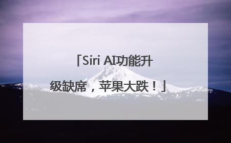 Siri AI功能升级缺席，苹果大跌！