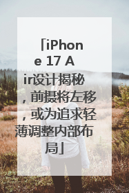 iPhone 17 Air设计揭秘，前摄将左移，或为追求轻薄调整内部布局